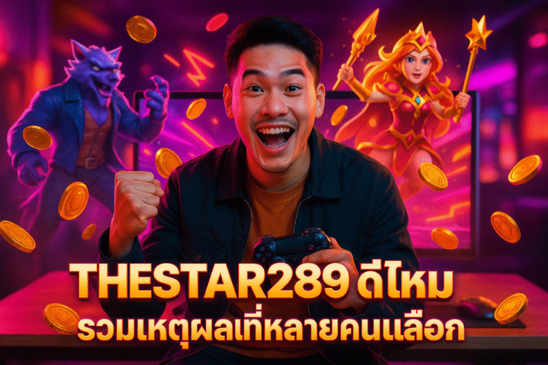 THESTAR289 ดีไหม รวมเหตุผลที่หลายคนเลือก